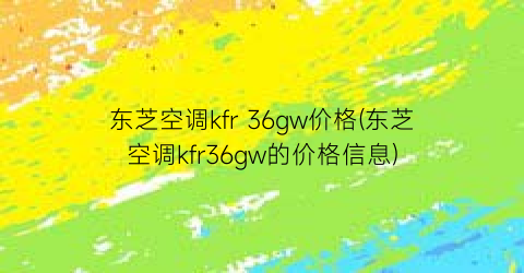 东芝空调kfr 36gw价格(东芝空调kfr36gw的价格信息)